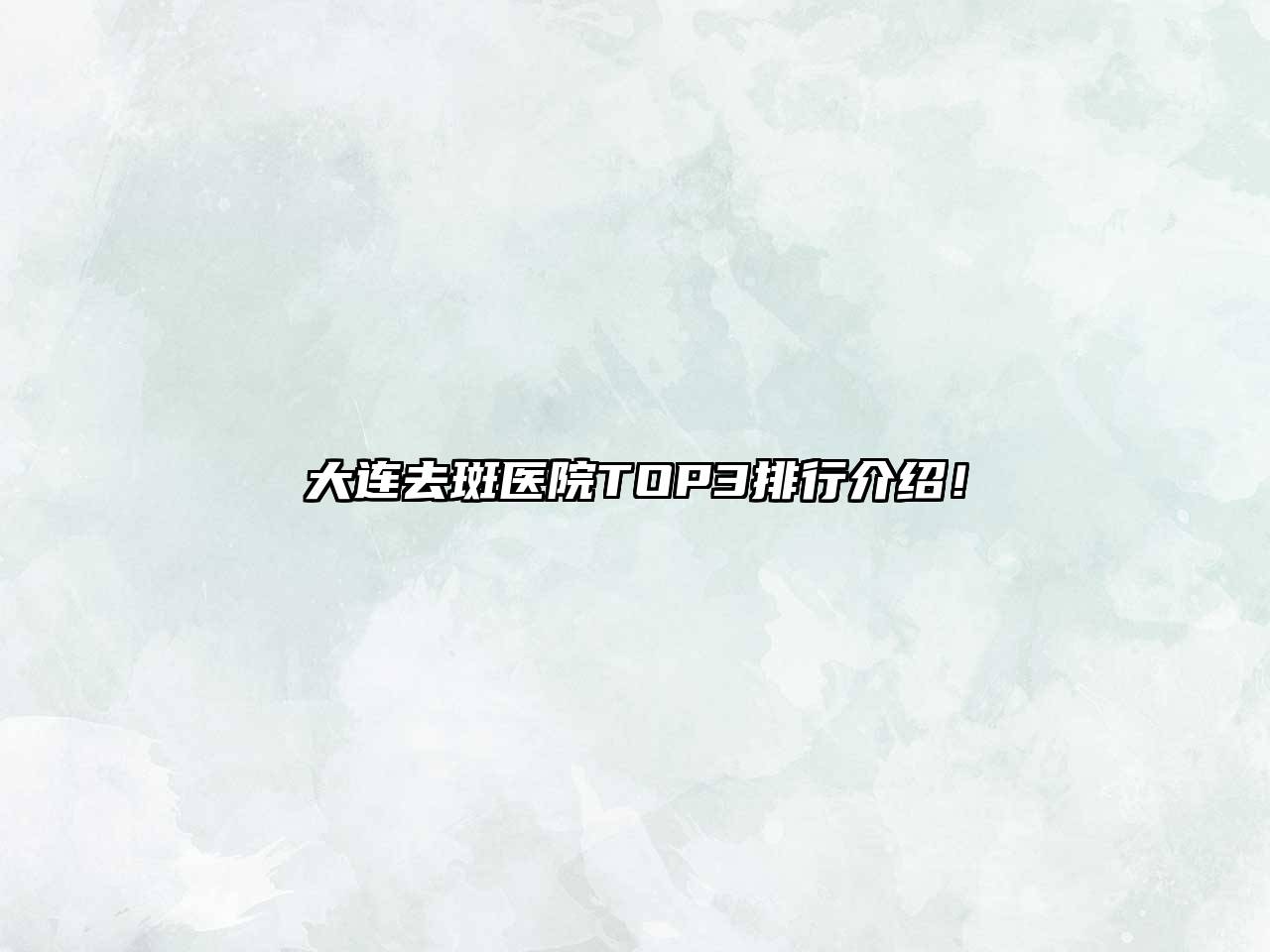 大连去斑医院TOP3排行介绍！