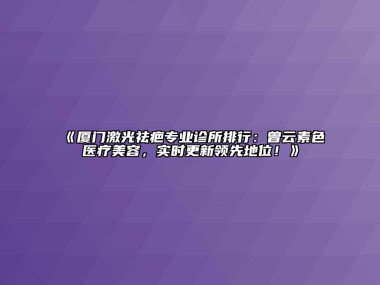 厦门激光祛疤专业诊所排行：曾云素色医疗美容，实时更新领先地位！
