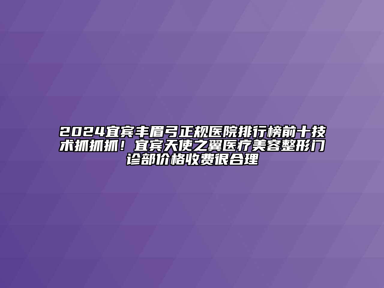 2024宜宾丰眉弓正规医院排行榜前十技术抓抓抓！宜宾天使之翼医疗美容整形门诊部价格收费很合理