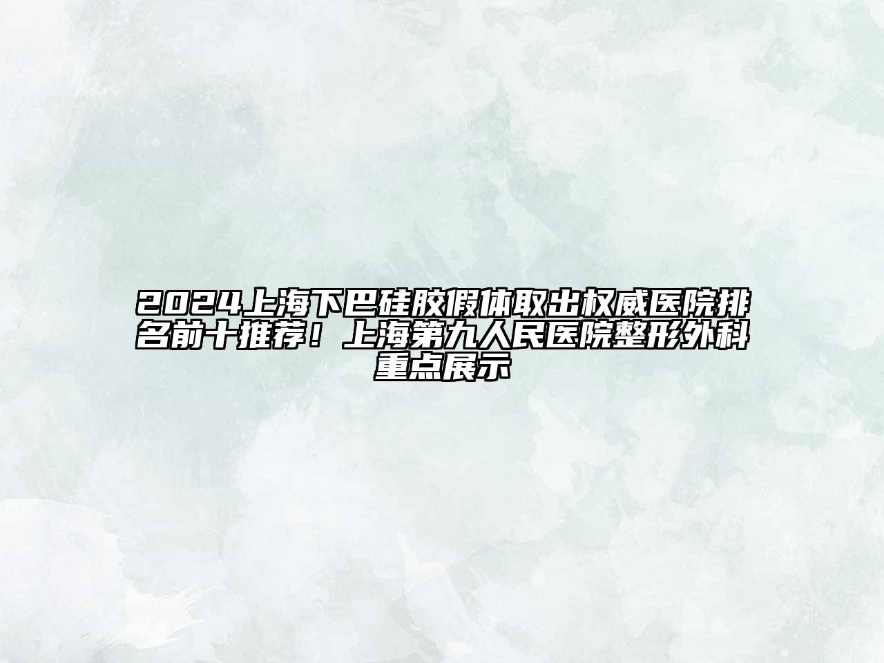 2025上海下巴硅胶假体取出权威医院排名前十推荐！上海第九人民医院整形外科重点展示