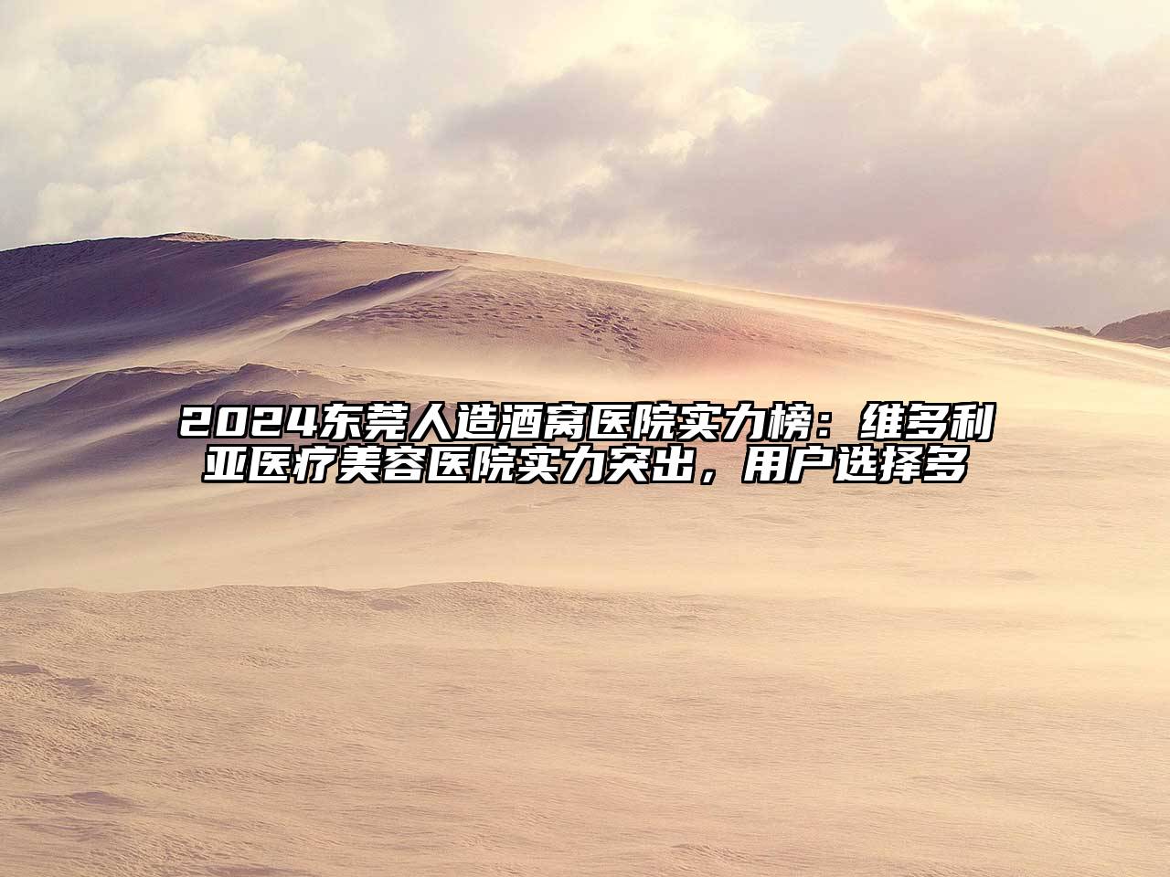 2024东莞人造酒窝医院实力榜：维多利亚医疗美容医院实力突出，用户选择多