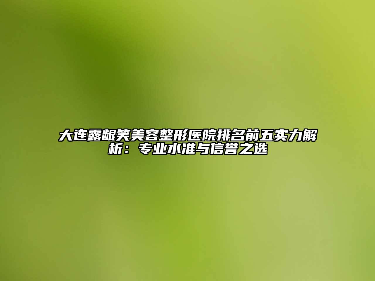 大连露龈笑美容整形医院排名前五实力解析：专业水准与信誉之选
