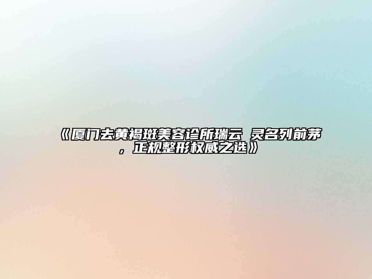 厦门去黄褐斑美容诊所瑞云妡灵名列前茅，正规整形权威之选