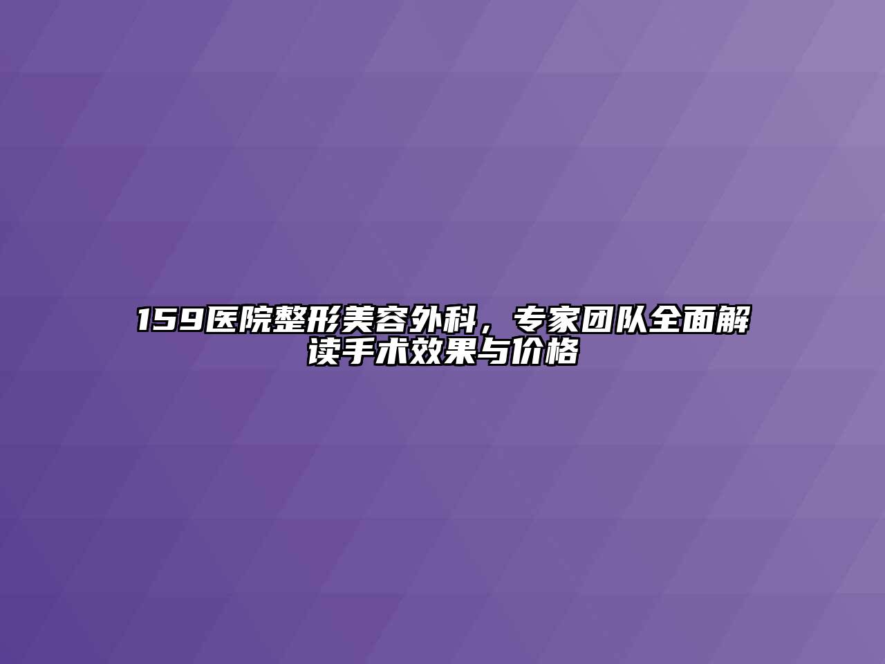 159医院整形美容外科，专家团队全面解读手术效果与价格