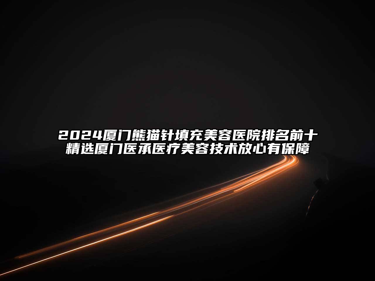 2025厦门熊猫针填充美容医院排名前十精选厦门医承医疗美容技术放心有保障