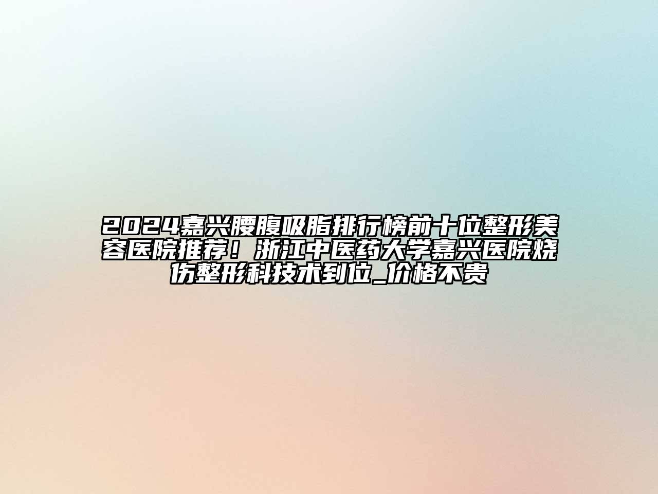 2024嘉兴腰腹吸脂排行榜前十位整形美容医院推荐！浙江中医药大学嘉兴医院烧伤整形科技术到位_价格不贵