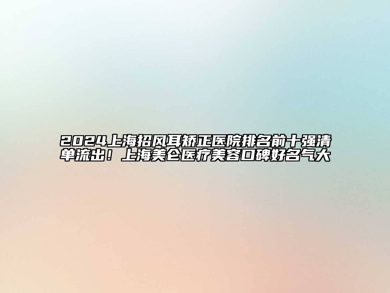 2024上海招风耳矫正医院排名前十强清单流出！上海美仑医疗美容口碑好名气大