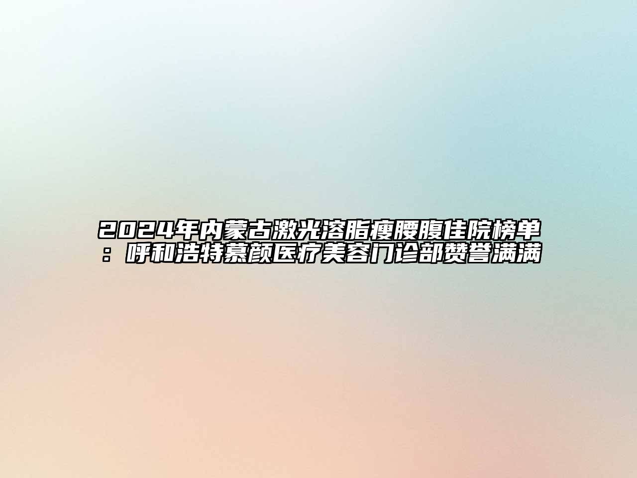 2025年内蒙古激光溶脂瘦腰腹佳院榜单：呼和浩特慕颜医疗美容门诊部赞誉满满