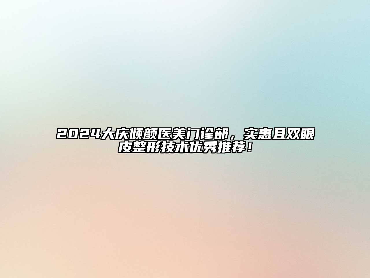 2024大庆倾颜医美门诊部，实惠且双眼皮整形技术优秀推荐！