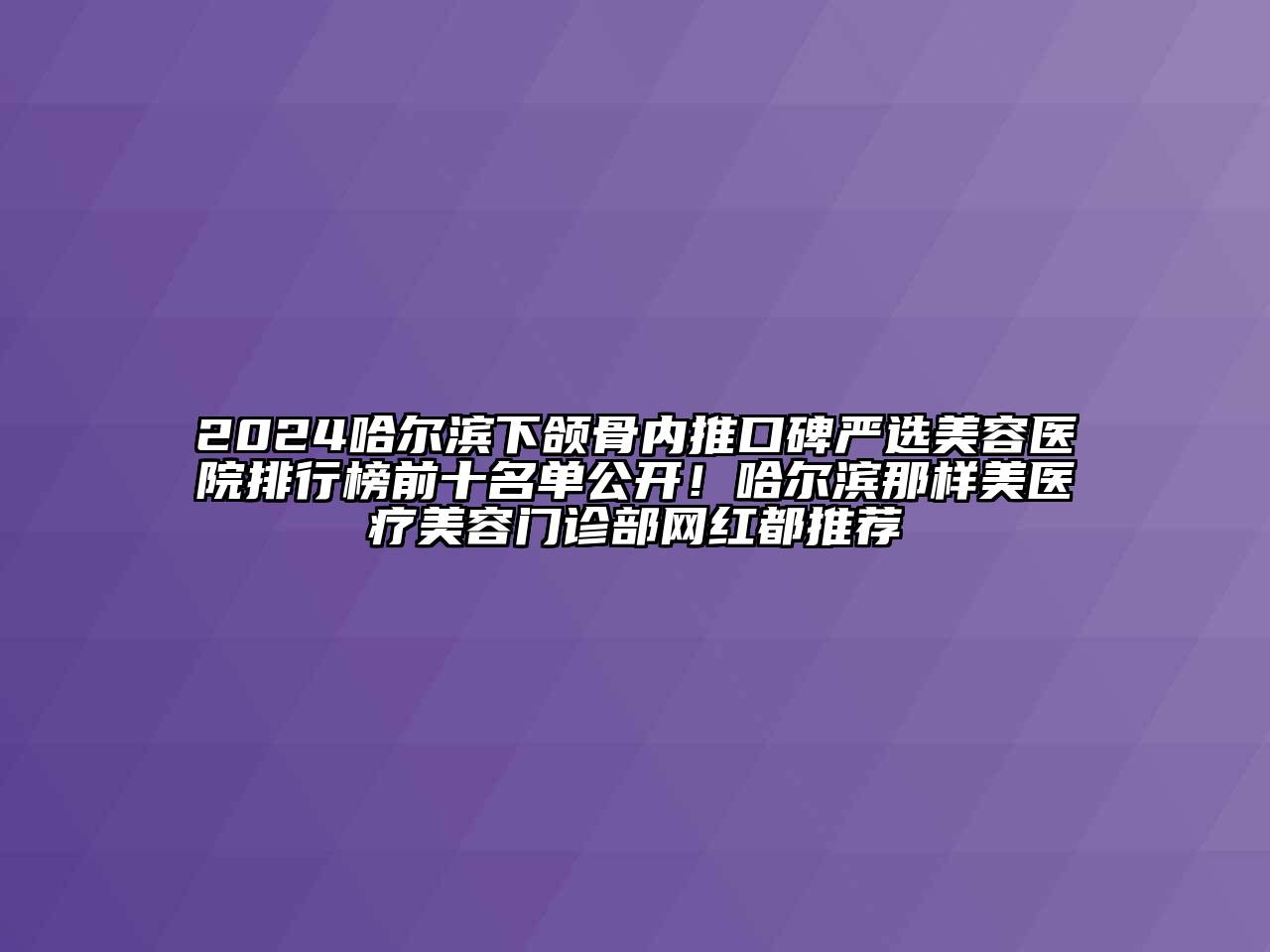 2024哈尔滨下颌骨内推口碑严选美容医院排行榜前十名单公开！哈尔滨那样美医疗美容门诊部网红都推荐