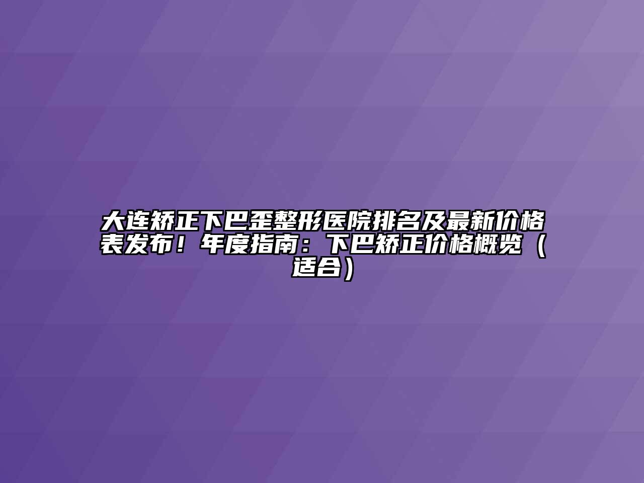大连矫正下巴歪整形医院排名及最新价格表发布！年度指南：下巴矫正价格概览（适合）