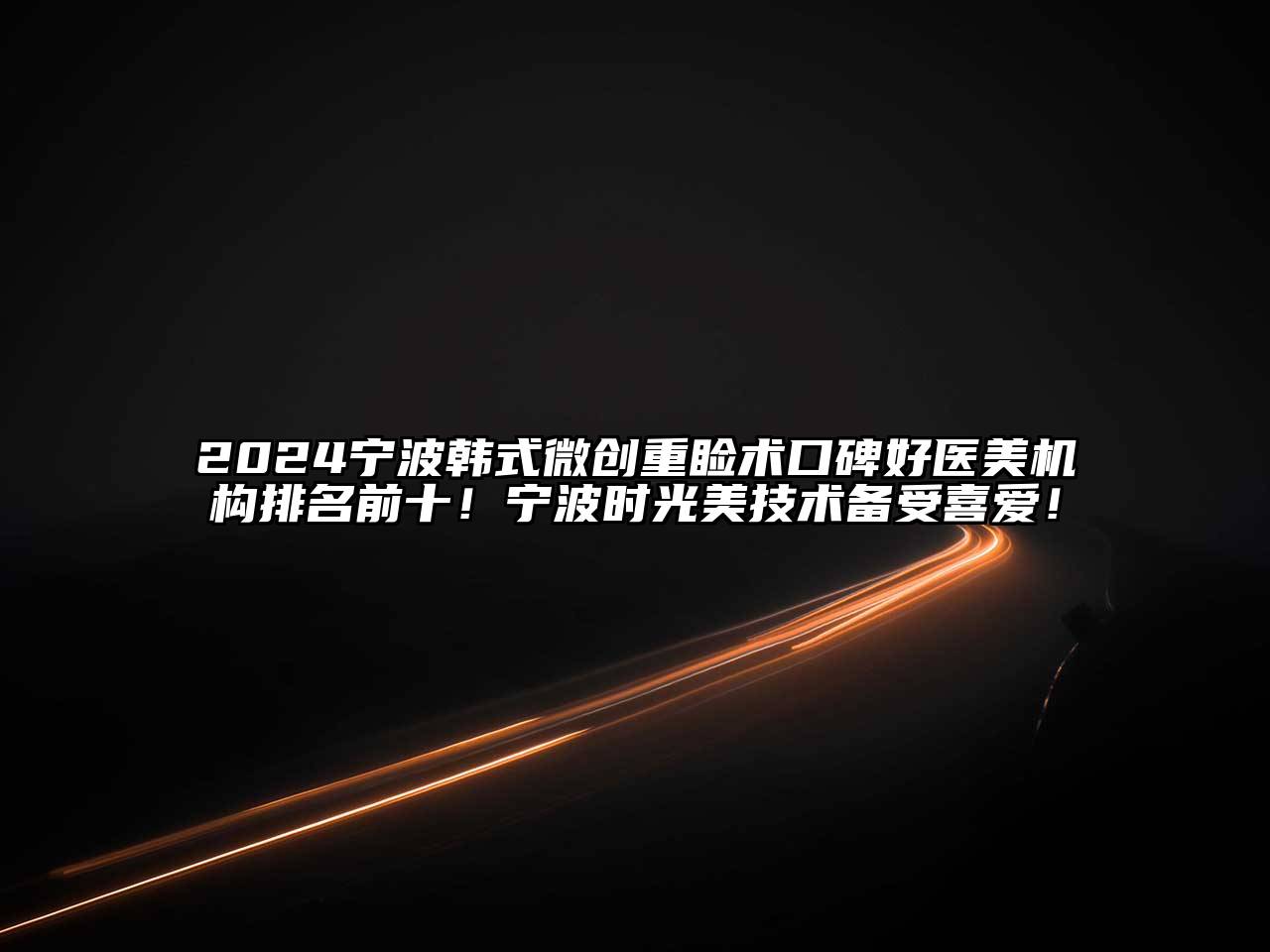2024宁波韩式微创重睑术口碑好医美机构排名前十！宁波时光美技术备受喜爱！