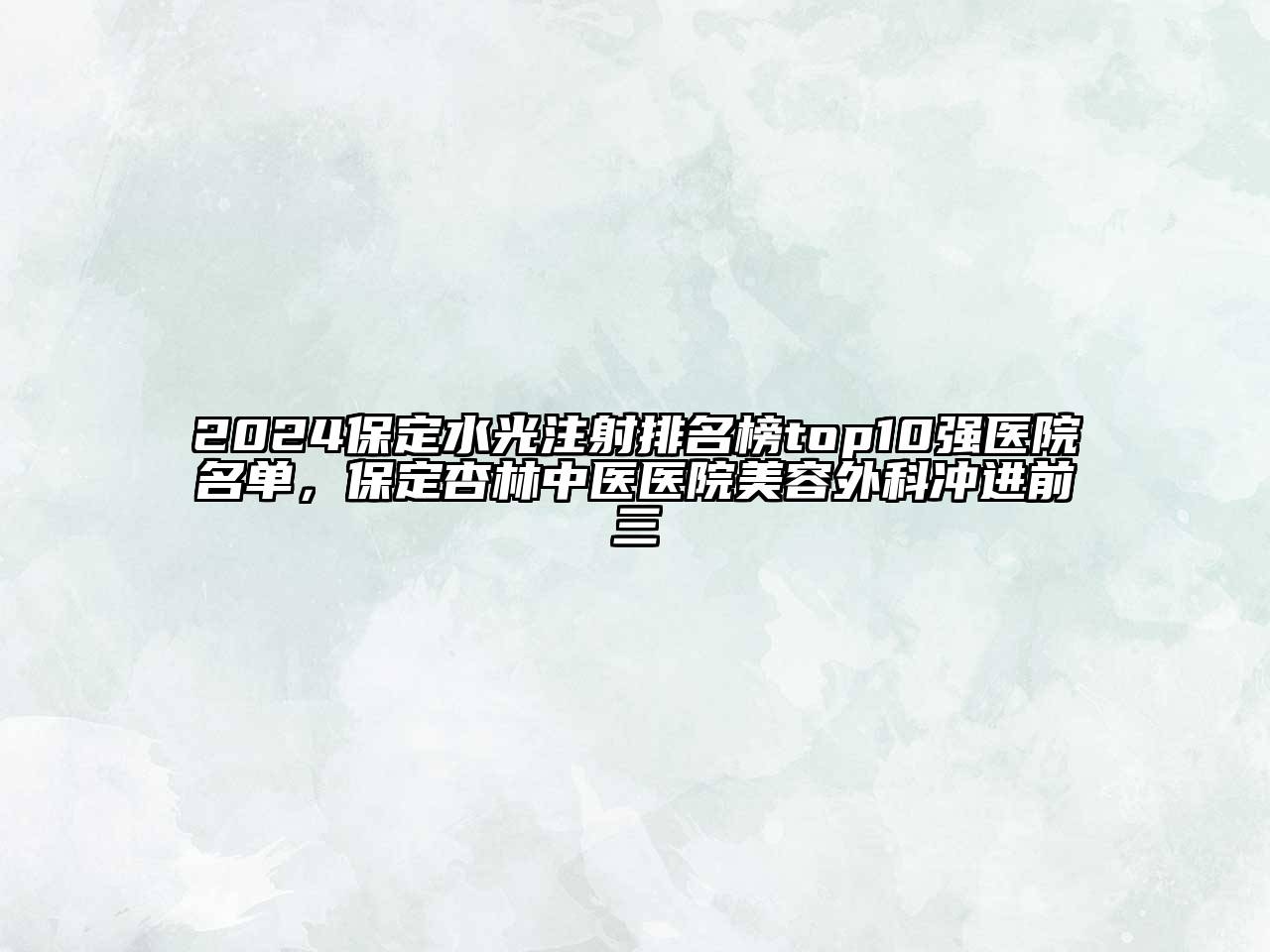 2025保定水光注射排名榜top10强医院名单，保定杏林中医医院美容外科冲进前三