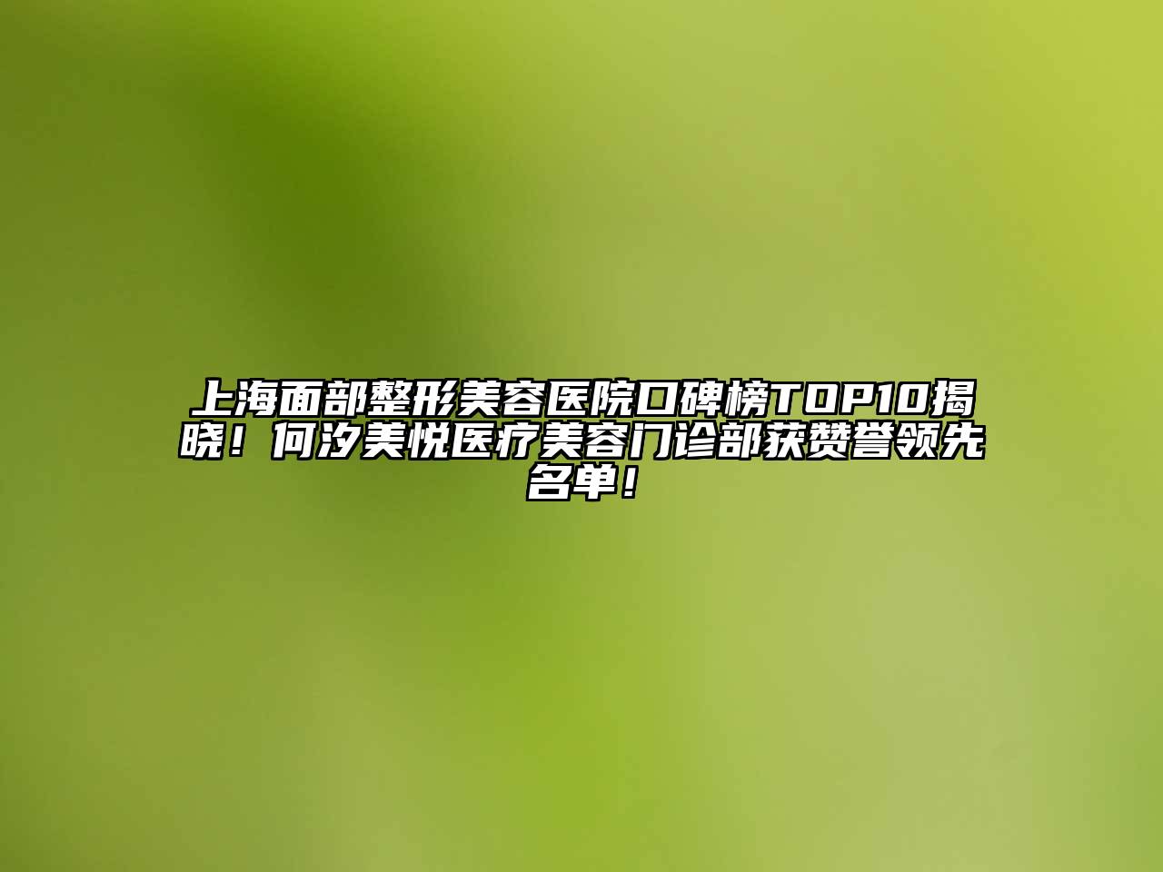 上海面部整形美容医院口碑榜TOP10揭晓！何汐美悦医疗美容门诊部获赞誉领先名单！