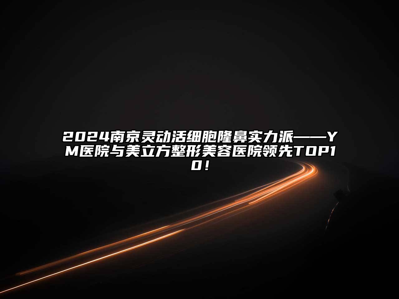 2024南京灵动活细胞隆鼻实力派——YM医院与美立方整形美容医院领先TOP10！