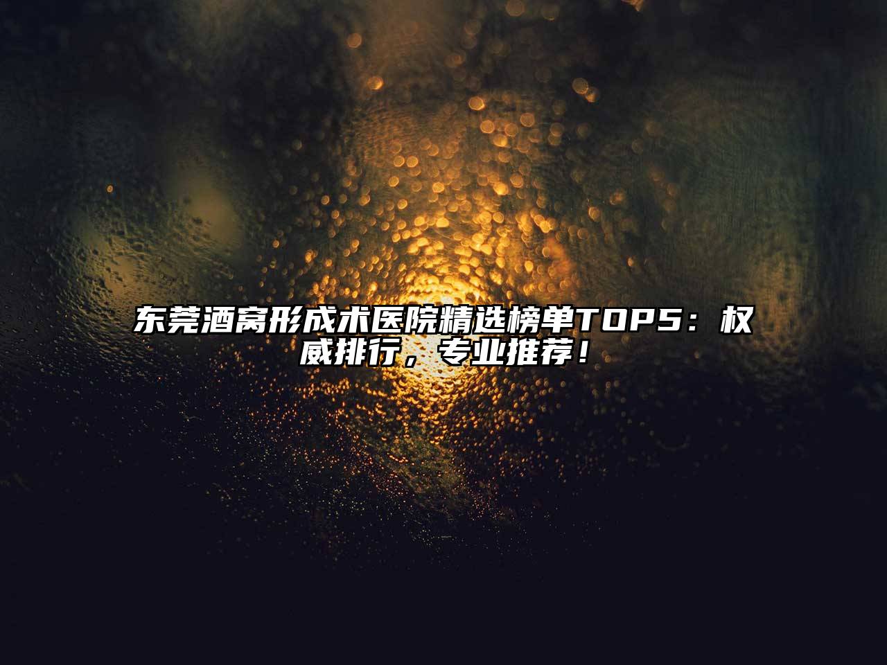 东莞酒窝形成术医院精选榜单TOP5：权威排行，专业推荐！
