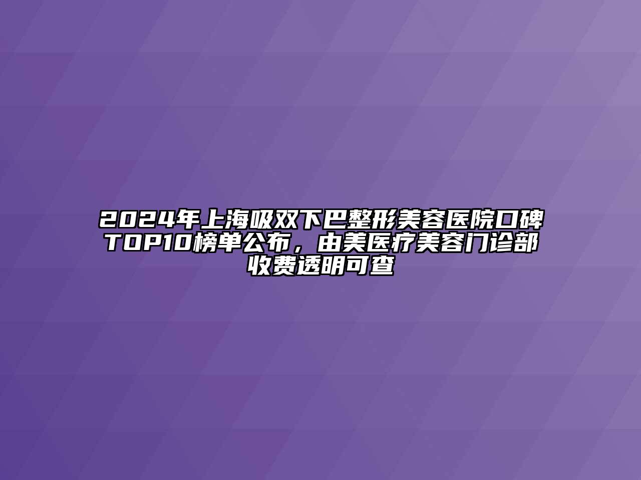 2024年上海吸双下巴整形美容医院口碑TOP10榜单公布，由美医疗美容门诊部收费透明可查