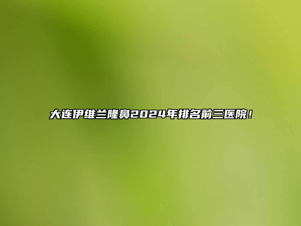 大连伊维兰隆鼻2024年排名前三医院！