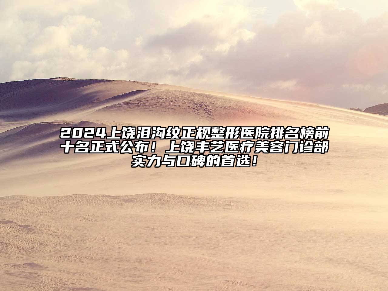 2025上饶泪沟纹正规整形医院排名榜前十名正式公布！上饶丰艺医疗美容门诊部实力与口碑的首选！