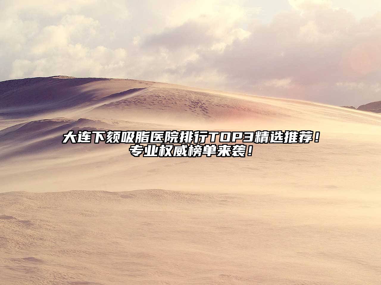 大连下颏吸脂医院排行TOP3精选推荐！专业权威榜单来袭！