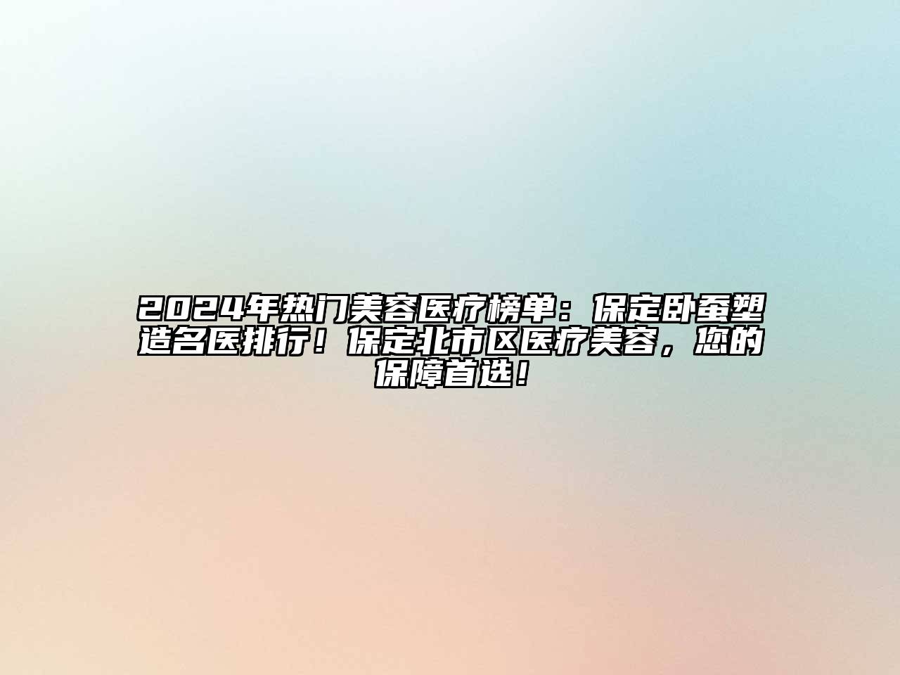 2024年热门美容医疗榜单：保定卧蚕塑造名医排行！保定北市区医疗美容，您的保障首选！