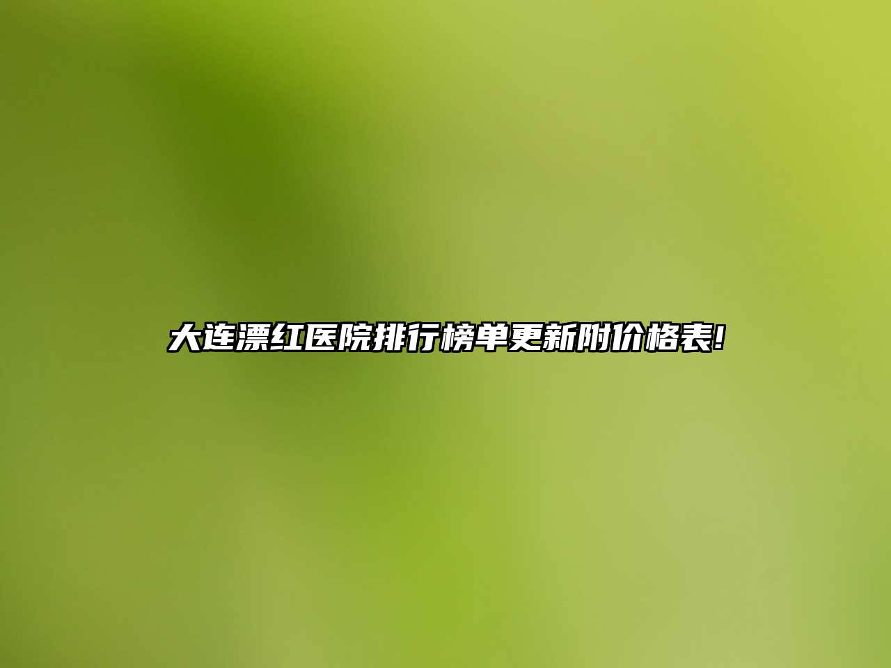 大连漂红医院排行榜单更新附价格表!