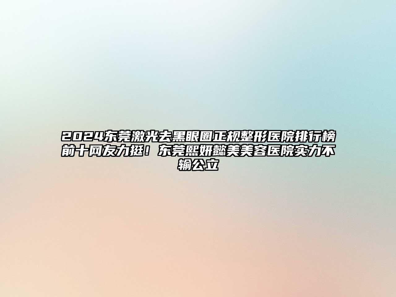 2025东莞激光去黑眼圈正规整形医院排行榜前十网友力挺！东莞熙妍懿美美容医院实力不输公立