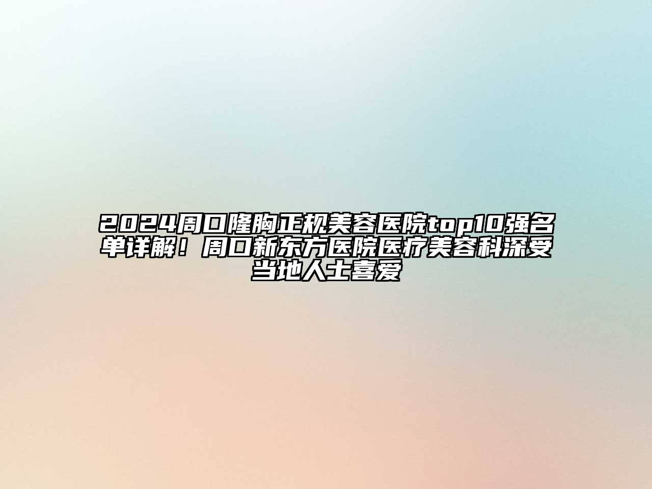 2024周口隆胸正规美容医院top10强名单详解！周口新东方医院医疗美容科深受当地人士喜爱