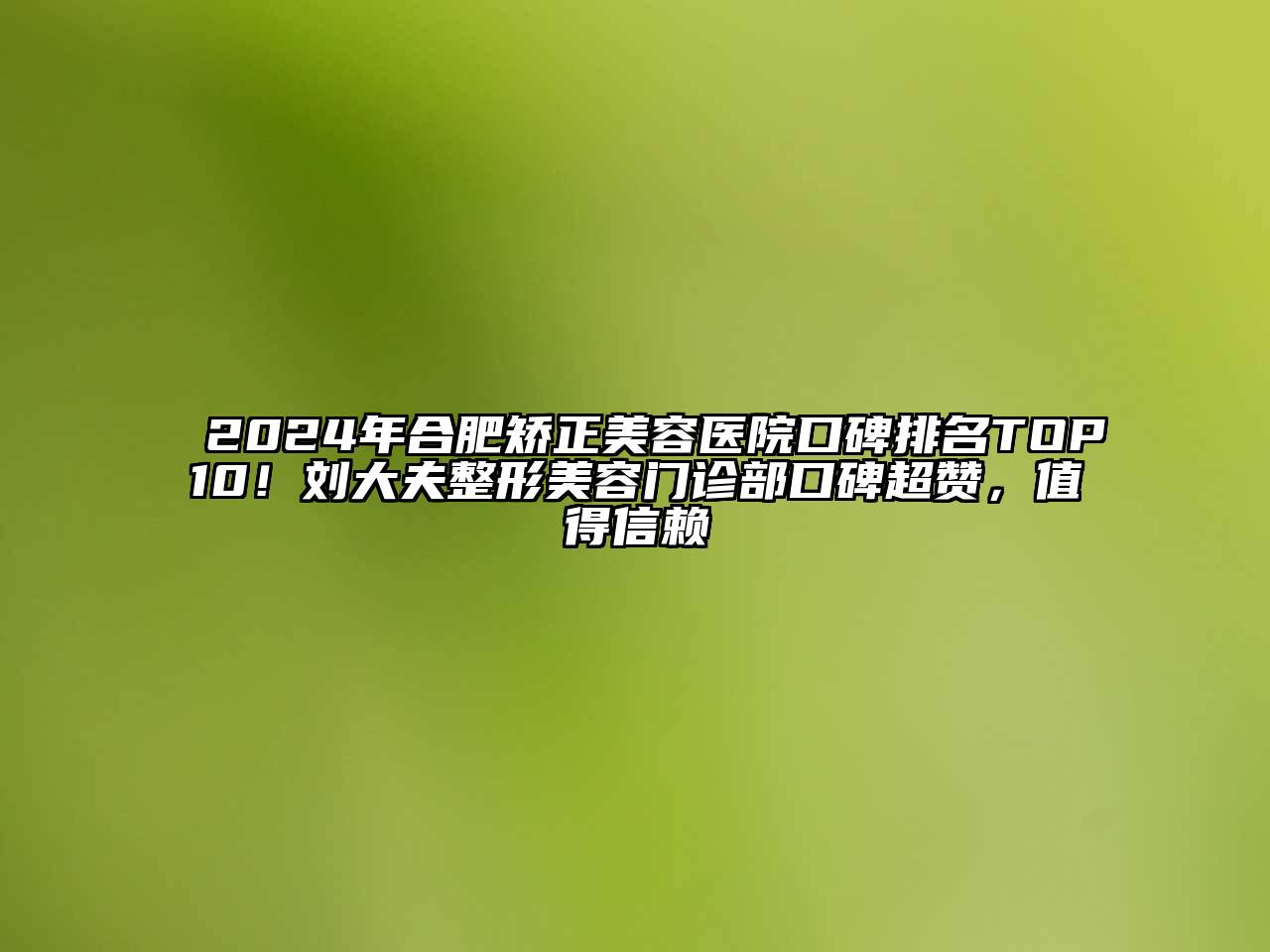 2024年合肥矫正美容医院口碑排名TOP10！刘大夫整形美容门诊部口碑超赞，值得信赖