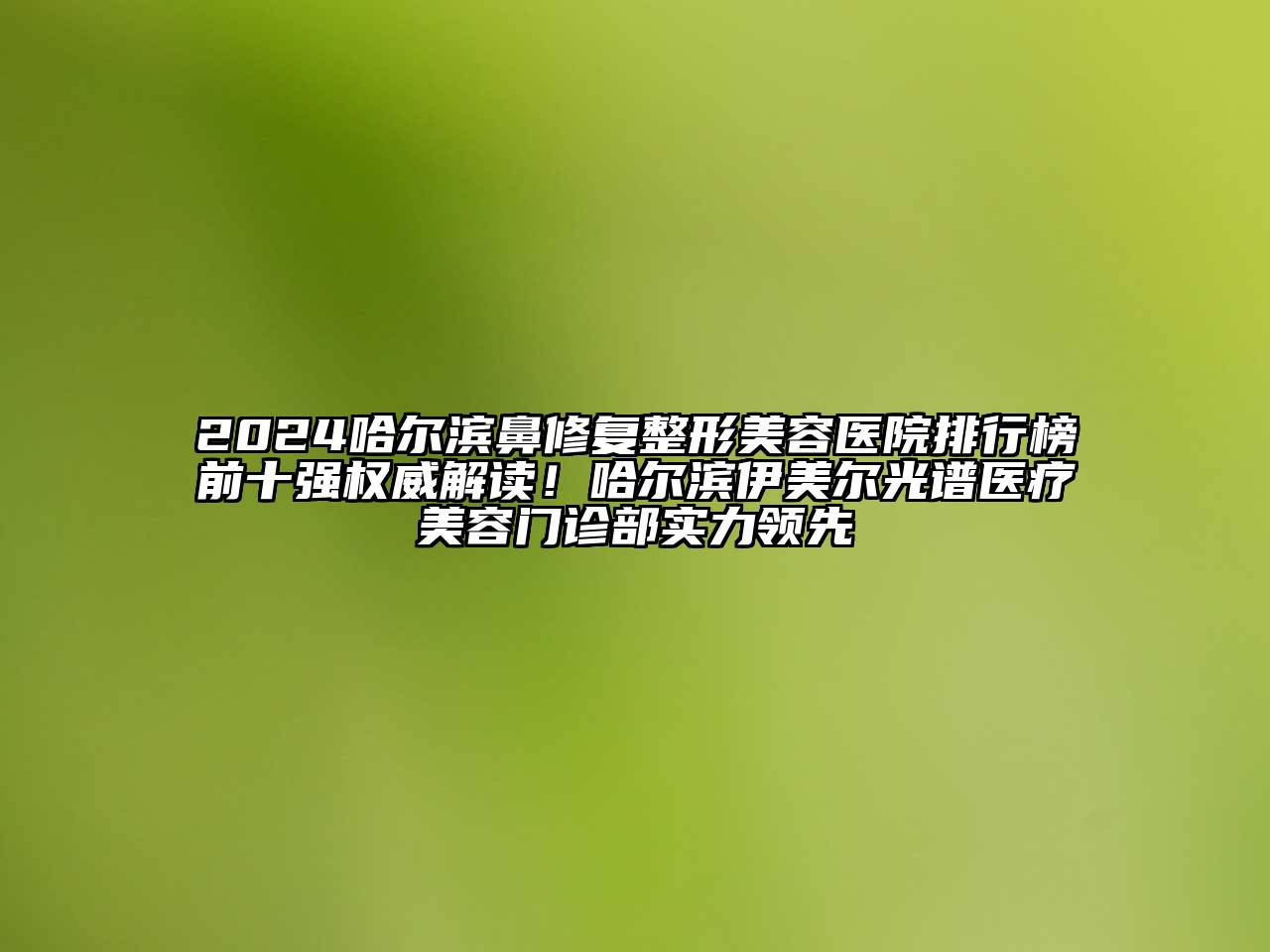 2025哈尔滨鼻修复整形美容医院排行榜前十强权威解读！哈尔滨伊美尔光谱医疗美容门诊部实力领先