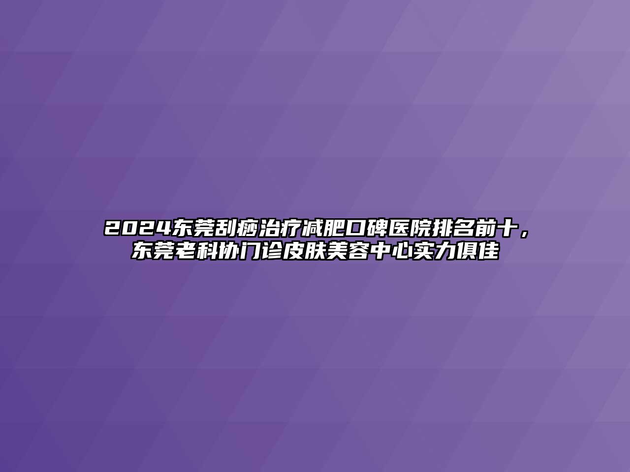 2025东莞刮痧治疗减肥口碑医院排名前十，东莞老科协门诊皮肤美容中心实力俱佳