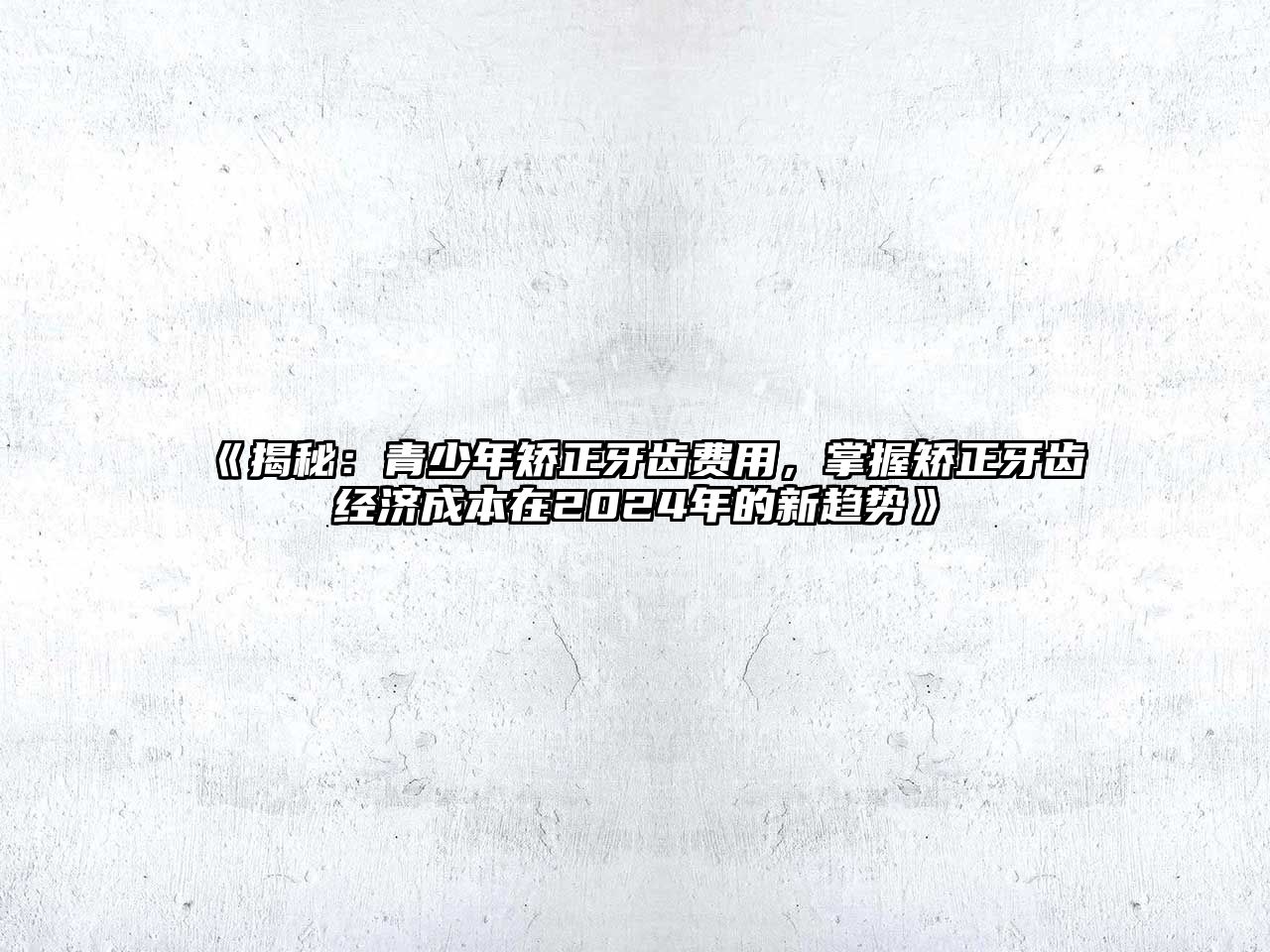 揭秘：青少年矫正牙齿费用，掌握矫正牙齿经济成本在2025年的新趋势