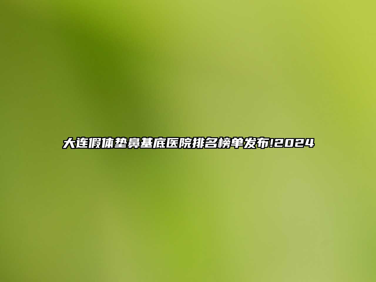 大连假体垫鼻基底医院排名榜单发布!2025