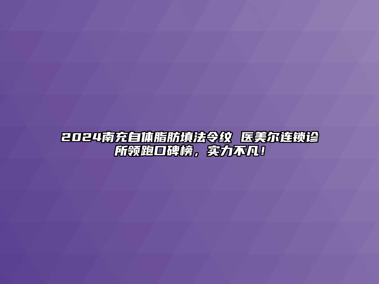 2025南充自体脂肪填法令纹 医美尔连锁诊所领跑口碑榜，实力不凡！