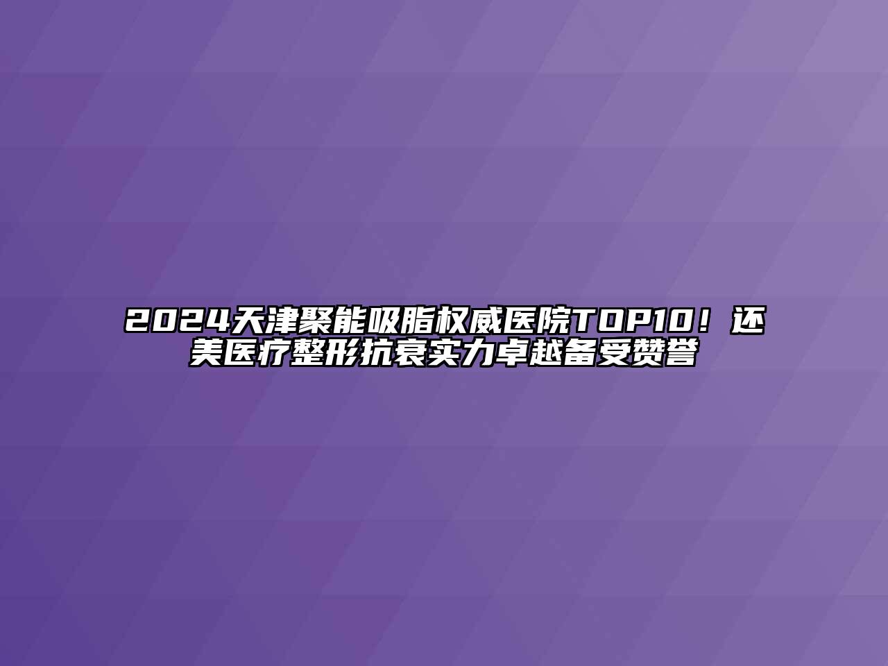 2024天津聚能吸脂权威医院TOP10！还美医疗整形抗衰实力卓越备受赞誉