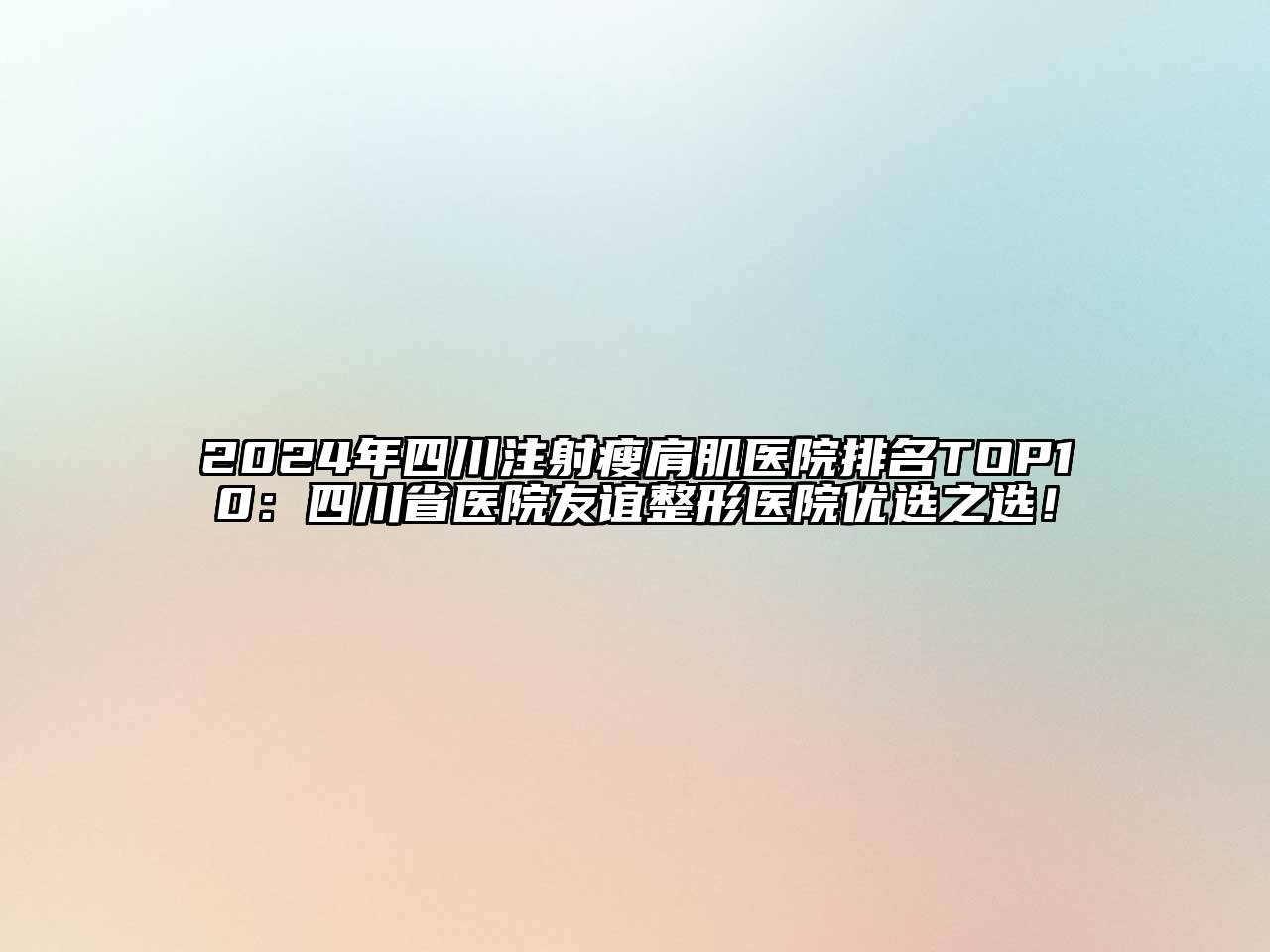 2025年四川注射瘦肩肌医院排名TOP10：四川省医院友谊整形医院优选之选！