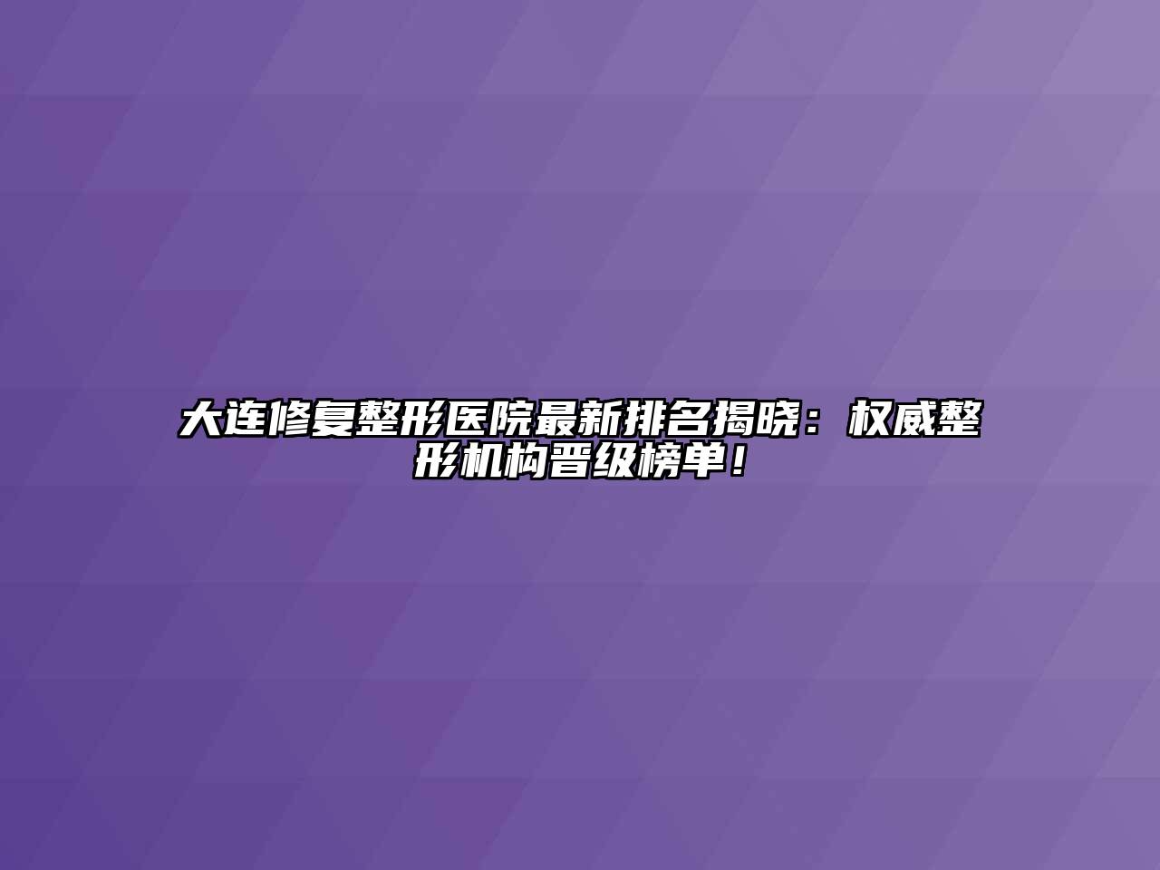 大连修复整形医院最新排名揭晓：权威整形机构晋级榜单！