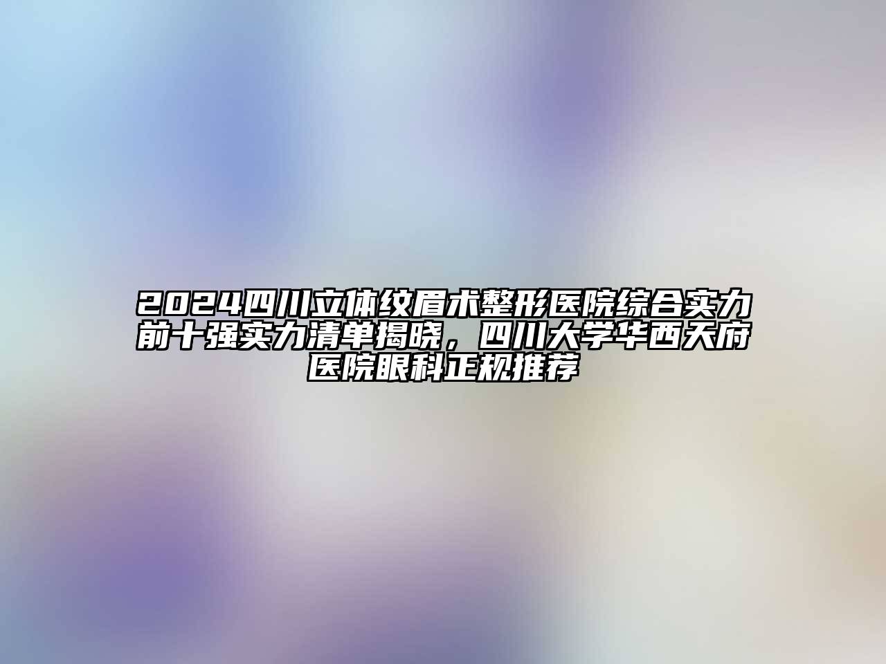 2024四川立体纹眉术整形医院综合实力前十强实力清单揭晓，四川大学华西天府医院眼科正规推荐