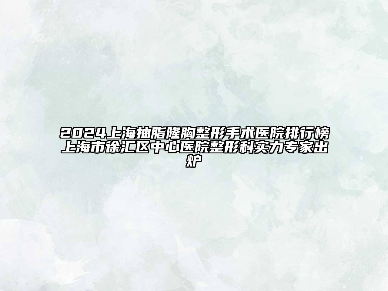 2024上海抽脂隆胸整形手术医院排行榜上海市徐汇区中心医院整形科实力专家出炉