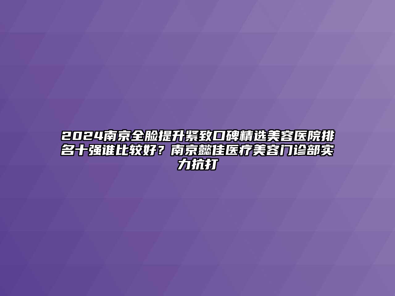 2025南京全脸提升紧致口碑精选美容医院排名十强谁比较好？南京懿佳医疗美容门诊部实力抗打