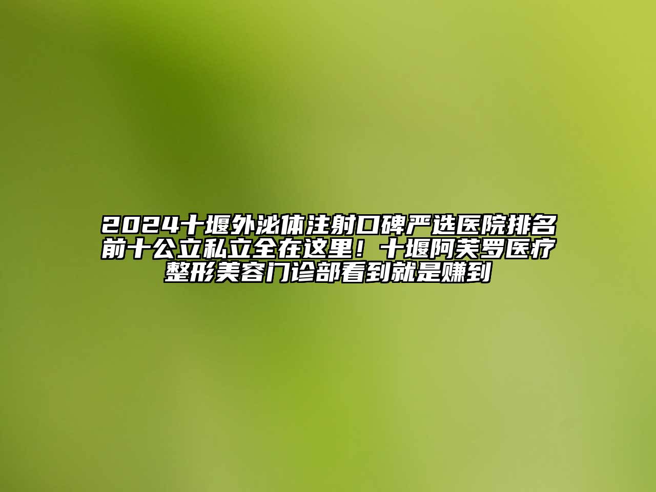 2024十堰外泌体注射口碑严选医院排名前十公立私立全在这里！十堰阿芙罗医疗整形美容门诊部看到就是赚到