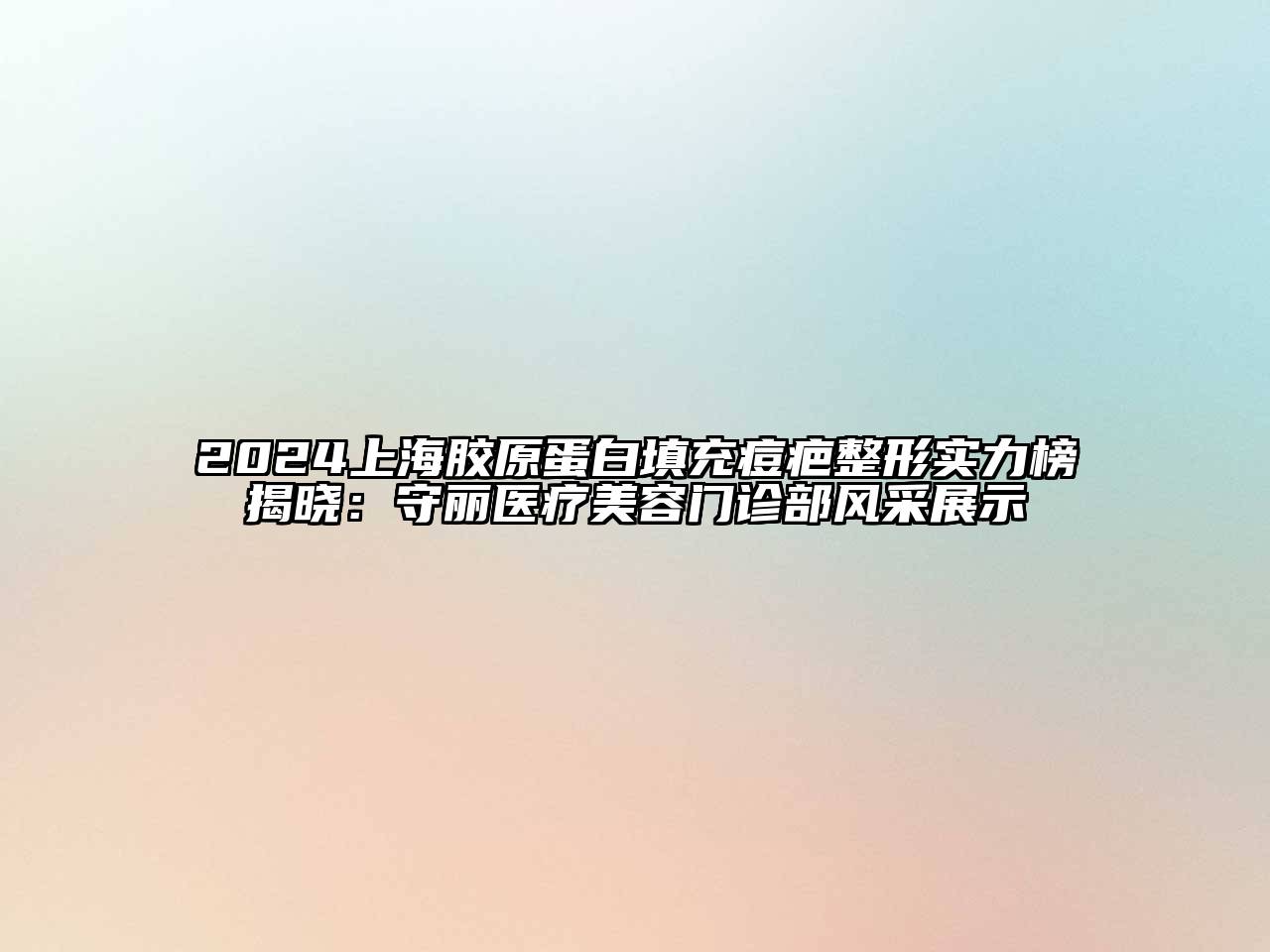 2024上海胶原蛋白填充痘疤整形实力榜揭晓：守丽医疗美容门诊部风采展示
