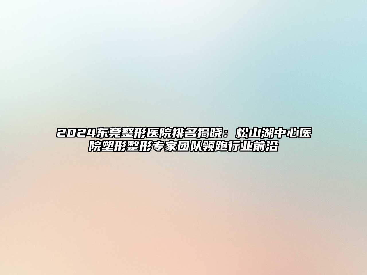 2025东莞整形医院排名揭晓：松山湖中心医院塑形整形专家团队领跑行业前沿