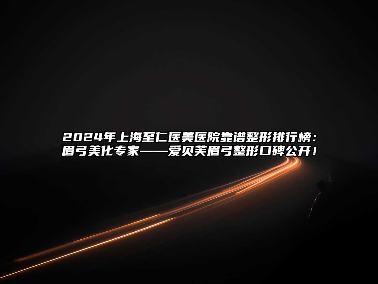 2025年上海至仁医美医院靠谱整形排行榜：眉弓美化专家——爱贝芙眉弓整形口碑公开！