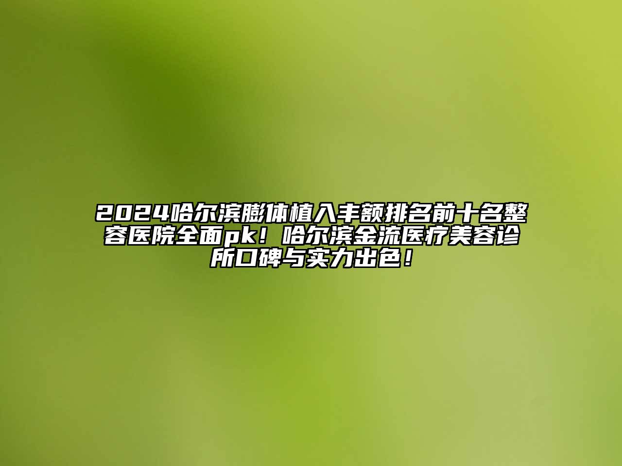 2025哈尔滨膨体植入丰额排名前十名整容医院全面pk！哈尔滨金流医疗美容诊所口碑与实力出色！