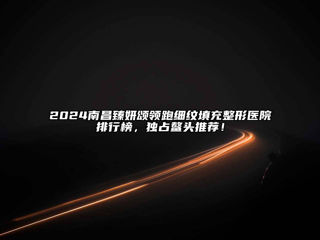 2025南昌臻妍颂领跑细纹填充整形医院排行榜，独占鳌头推荐！