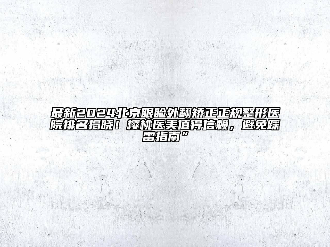 最新2024北京眼睑外翻矫正正规整形医院排名揭晓！樱桃医美值得信赖，避免踩雷指南”