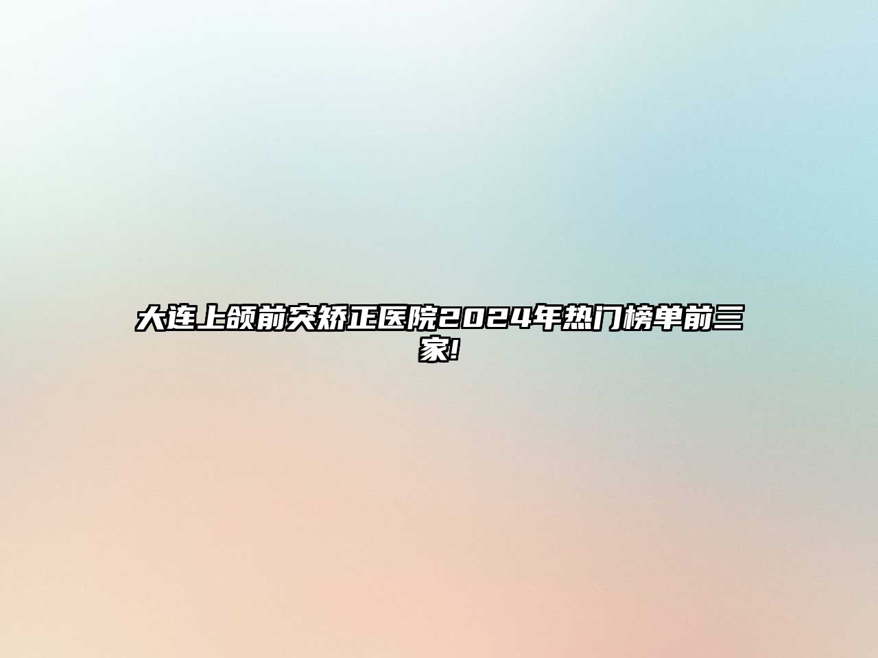 大连上颌前突矫正医院2025年热门榜单前三家!
