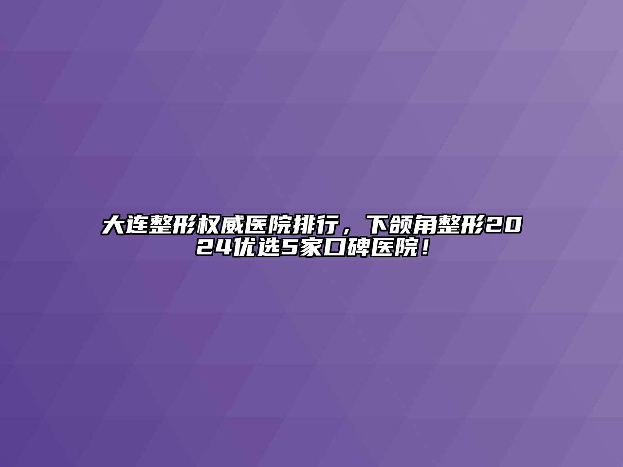 大连整形权威医院排行，下颌角整形2025优选5家口碑医院！