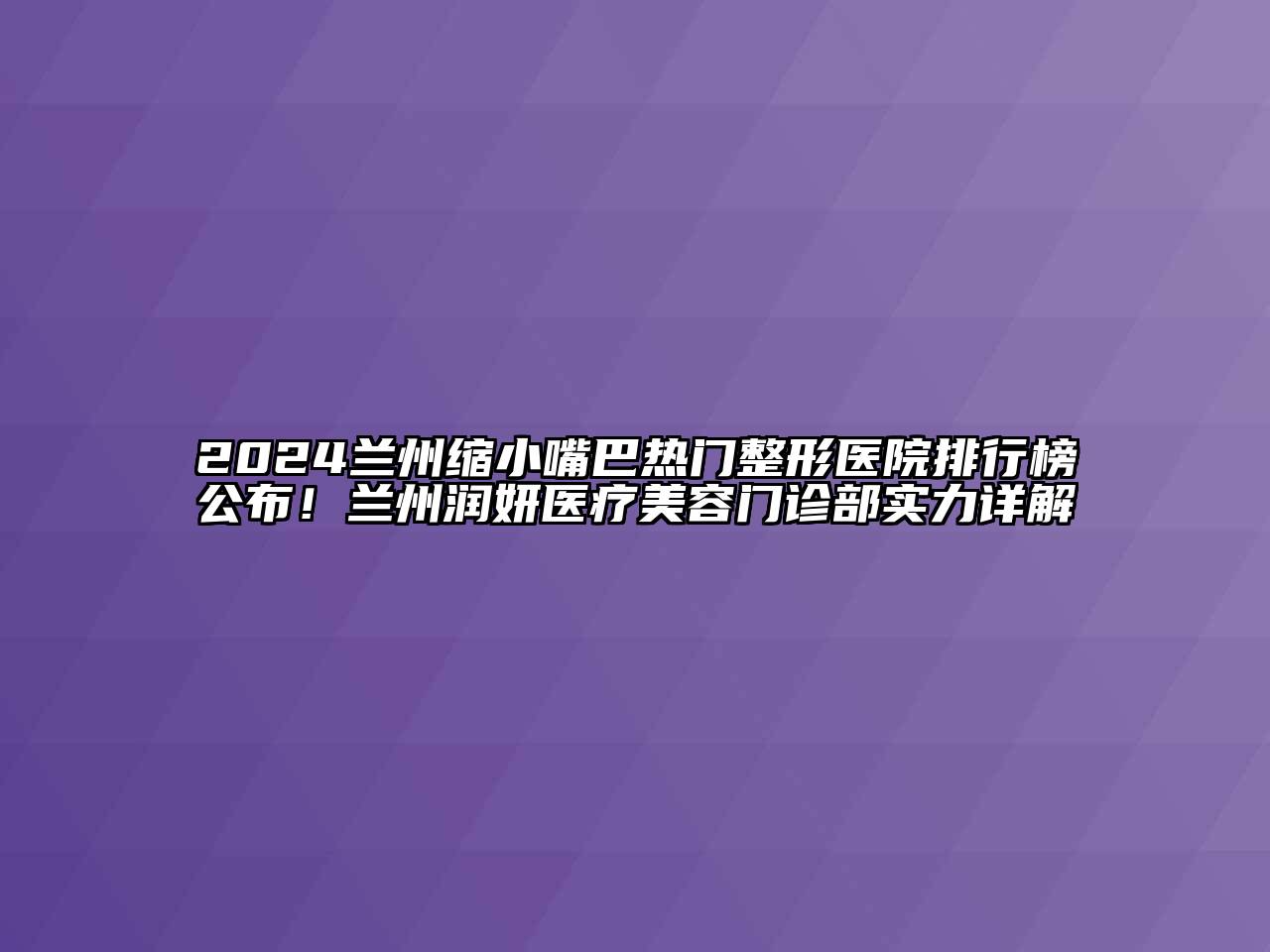 2024兰州缩小嘴巴热门整形医院排行榜公布！兰州润妍医疗美容门诊部实力详解